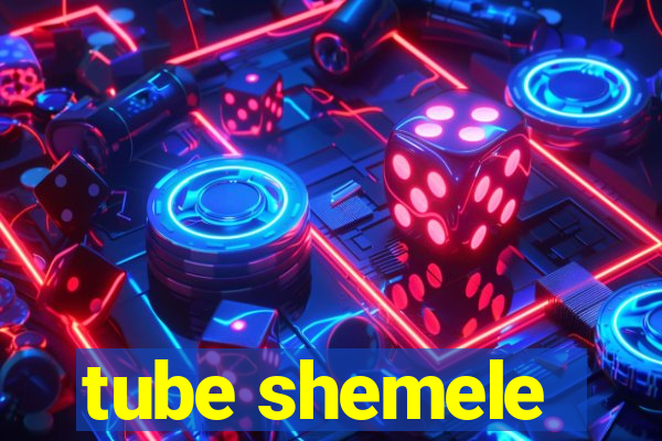 tube shemele